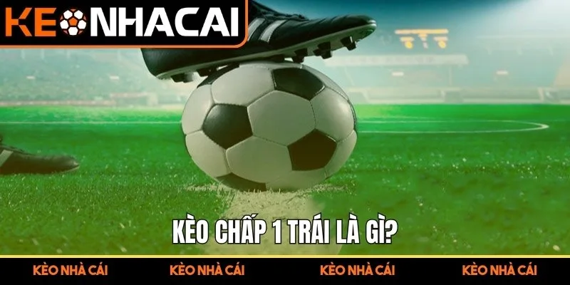 Kèo Chấp 1 Trái – Hướng Dẫn Chi Tiết Từ A Đến Z Cho Người Mới 1 Kèo chấp 1 trái là gì?